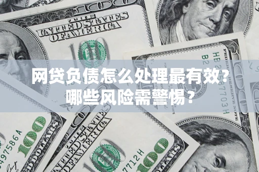武汉网贷负债怎么处理最有效？哪些风险需警惕？