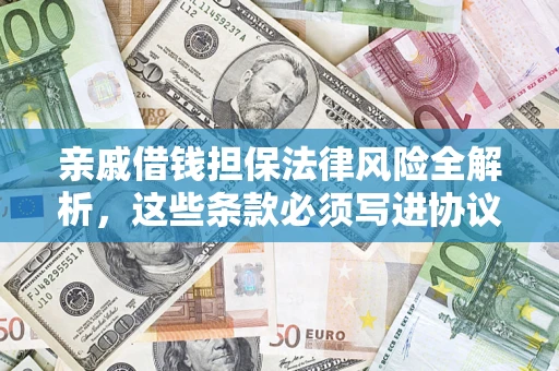 武汉亲戚借钱担保法律风险全解析，这些条款必须写进协议