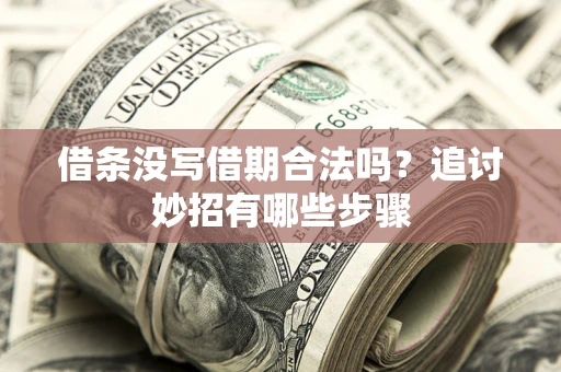武汉借条没写借期合法吗？追讨妙招有哪些步骤