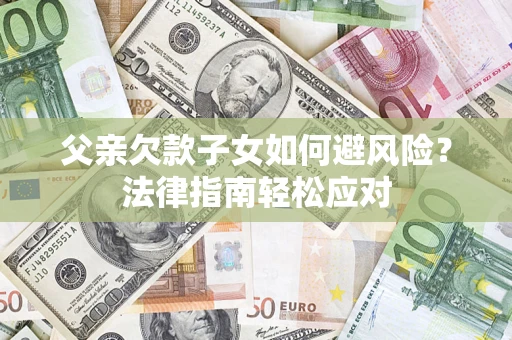 武汉父亲欠款子女如何避风险？法律指南轻松应对