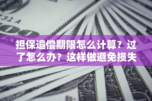 武汉担保追偿期限怎么计算？过了怎么办？这样做避免损失！