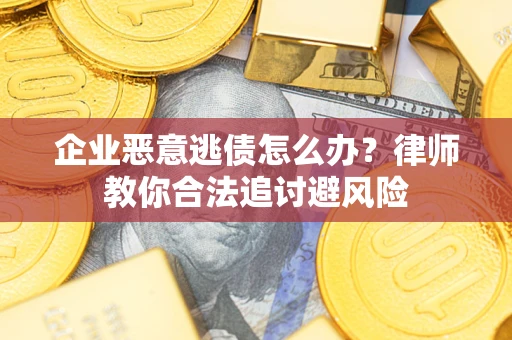 武汉企业恶意逃债怎么办？律师教你合法追讨避风险