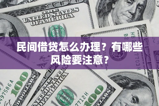 武汉民间借贷怎么办理？有哪些风险要注意？