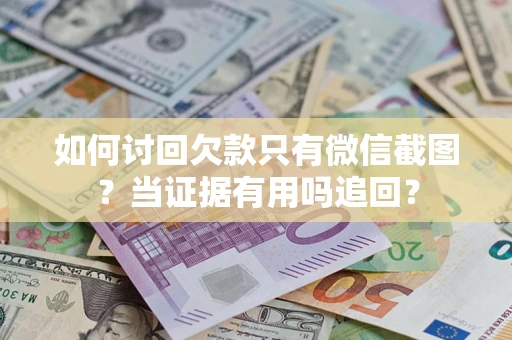 武汉如何讨回欠款只有微信截图？当证据有用吗追回？