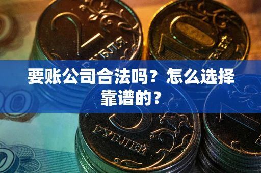 武汉要账公司合法吗？怎么选择靠谱的？