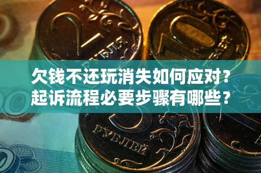 武汉欠钱不还玩消失如何应对？起诉流程必要步骤有哪些？