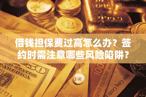 武汉借钱担保费过高怎么办？签约时需注意哪些风险陷阱？