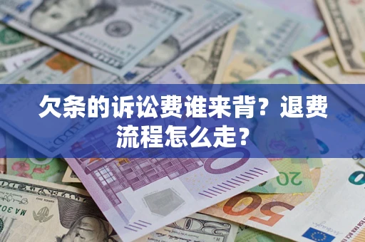 武汉欠条的诉讼费谁来背？退费流程怎么走？
