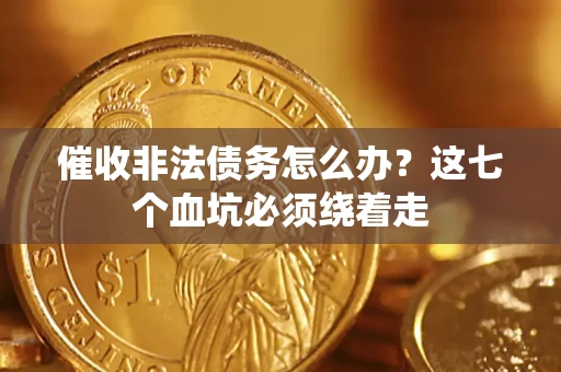 武汉催收非法债务怎么办？这七个血坑必须绕着走