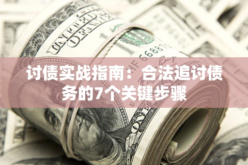武汉讨债实战指南：合法追讨债务的7个关键步骤