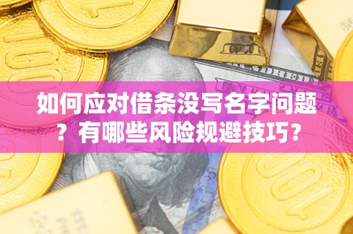 武汉如何应对借条没写名字问题？有哪些风险规避技巧？
