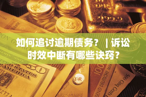 武汉如何追讨逾期债务？ | 诉讼时效中断有哪些诀窍？