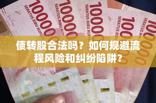 武汉债转股合法吗？如何规避流程风险和纠纷陷阱？