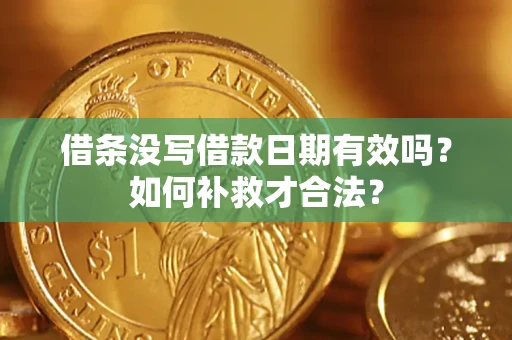 武汉借条没写借款日期有效吗？如何补救才合法？
