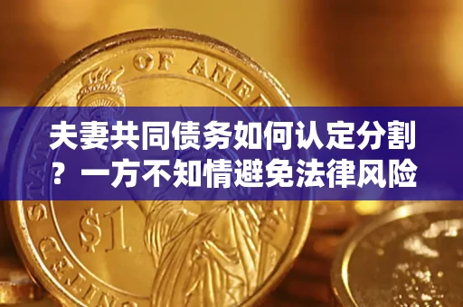 武汉夫妻共同债务如何认定分割？一方不知情避免法律风险必看！