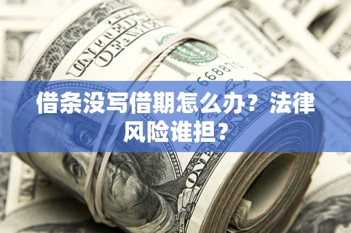 武汉借条没写借期怎么办？法律风险谁担？
