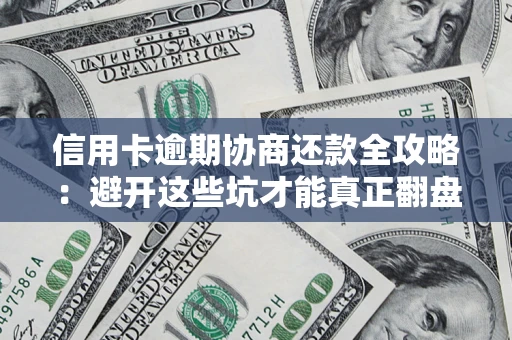 武汉信用卡逾期协商还款全攻略：避开这些坑才能真正翻盘