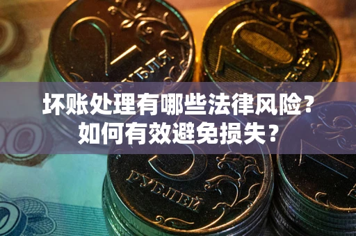武汉坏账处理有哪些法律风险？如何有效避免损失？