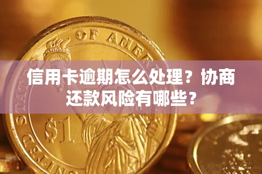 武汉信用卡逾期怎么处理？协商还款风险有哪些？